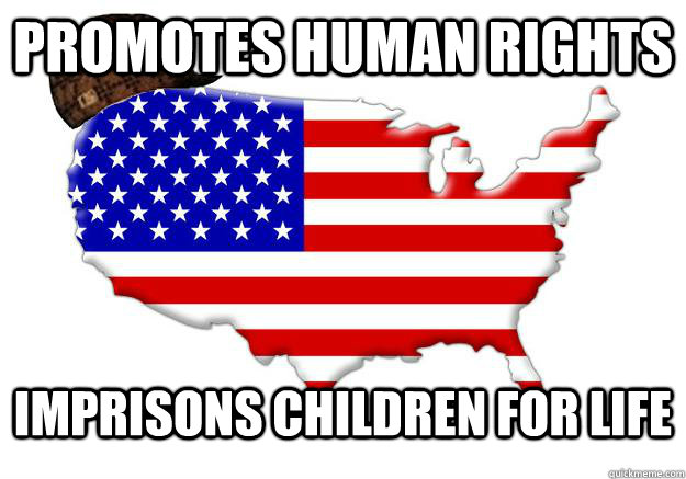 PROMOTES HUMAN RIGHTS IMPRISONS CHILDREN FOR LIFE  Scumbag america