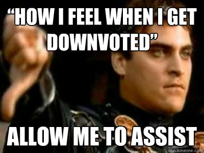 “How I feel when I get downvoted” Allow me to assist  Downvoting Roman