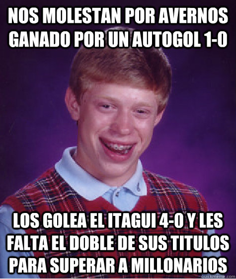 Nos molestan por avernos ganado por un autogol 1-0 Los golea el itagui 4-0 Y les falta el doble de sus titulos para superar a millonarios  Bad Luck Brian