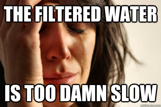 the filtered water is too damn slow - the filtered water is too damn slow  First World Problems