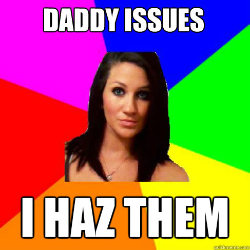 Daddy issues I haz them  Heather