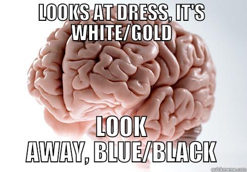 LOOKS AT DRESS, IT'S WHITE/GOLD LOOK AWAY, BLUE/BLACK Scumbag Brain