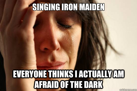 Singing Iron maiden Everyone thinks I actually am afraid of the dark  First World Problems