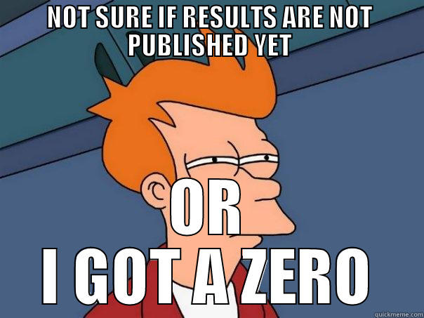 NOT SURE IF RESULTS ARE NOT PUBLISHED YET OR I GOT A ZERO Futurama Fry