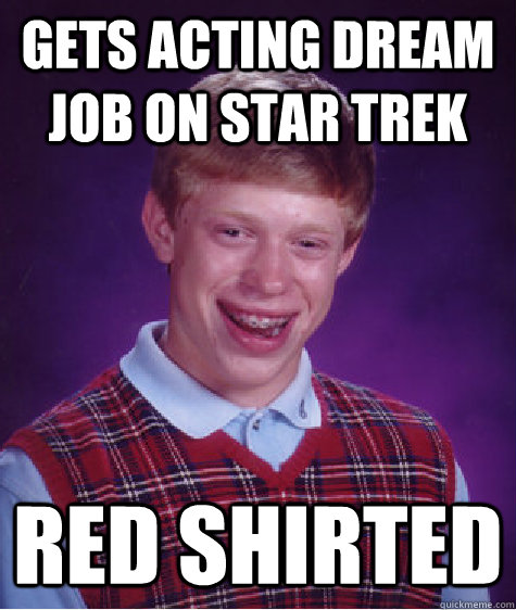 Gets acting dream job on star trek Red shirted  Bad Luck Brian