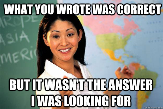 what you wrote was correct but it wasn't the answer i was looking for - what you wrote was correct but it wasn't the answer i was looking for  Unhelpful High School Teacher