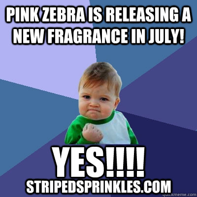 Pink Zebra is releasing a new fragrance in July! YES!!!! StripedSprinkles.com  Success Kid