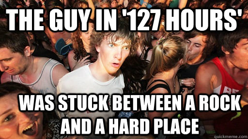 the guy in '127 hours' was stuck between a rock and a hard place - the guy in '127 hours' was stuck between a rock and a hard place  Sudden Clarity Clarence