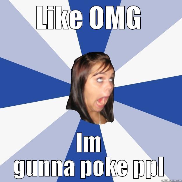 LIKE OMG IM GUNNA POKE PPL Annoying Facebook Girl