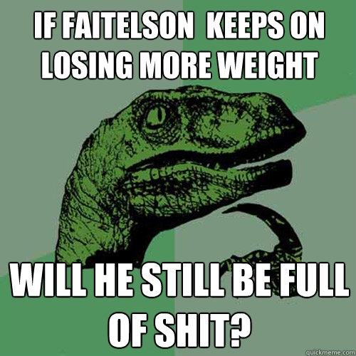 If faitelson  keeps on losing more weight will he still be full of shit? - If faitelson  keeps on losing more weight will he still be full of shit?  Philosoraptor