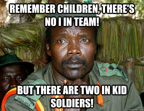 remember children, there's no i in team! but there are two in kid soldiers!   Kony