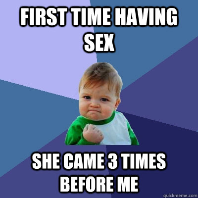 First time having sex she came 3 times before me  Success Kid