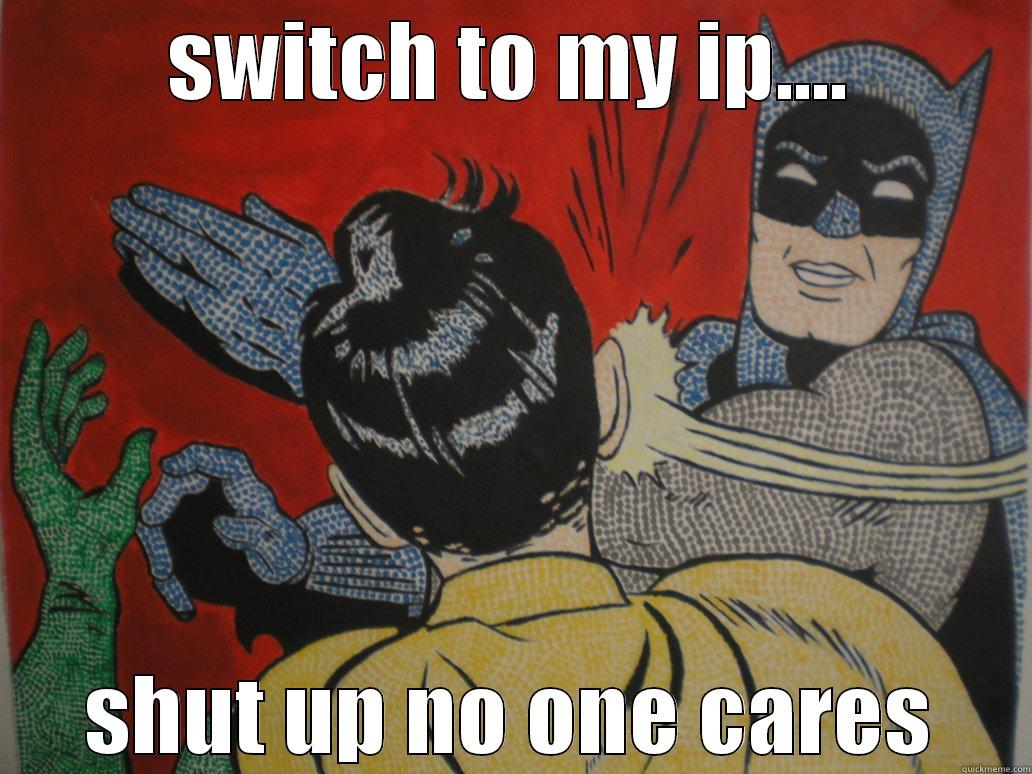 nobody does - SWITCH TO MY IP.... SHUT UP NO ONE CARES Misc