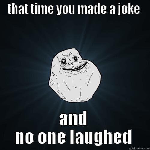 THAT TIME YOU MADE A JOKE AND NO ONE LAUGHED Forever Alone