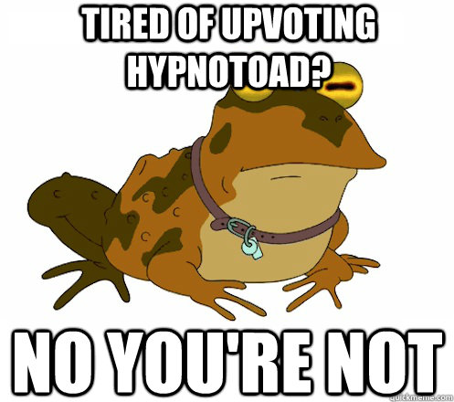 Tired of upvoting hypnotoad? No you're not  Hypnotoad