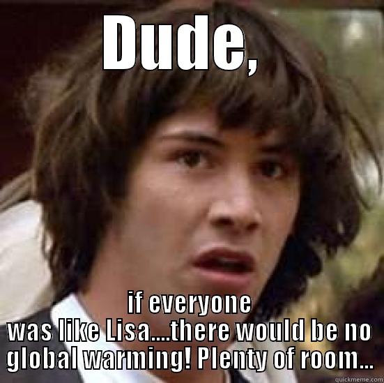 No freaking way! - DUDE,  IF EVERYONE WAS LIKE LISA....THERE WOULD BE NO GLOBAL WARMING! PLENTY OF ROOM... conspiracy keanu