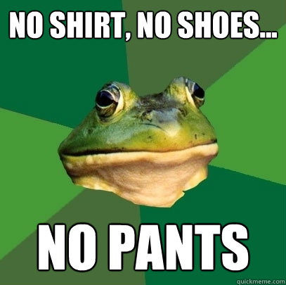 No Shirt, No shoes... no pants  Foul Bachelor Frog