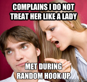 complains i do not treat her like a lady met during 
random hook up  Nagging Girlfriend