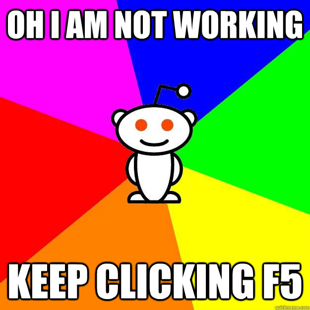 Oh i am not working keep clicking f5  Reddit Alien