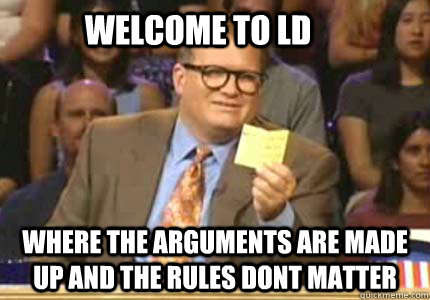 Welcome to LD where the arguments are made up and the rules dont matter  Whose Line Is It Anyway Meme