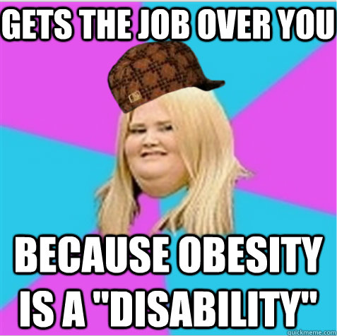 gets the job over you  because obesity is a 