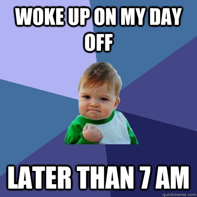 woke up on my day off later than 7 am - woke up on my day off later than 7 am  Success Kid