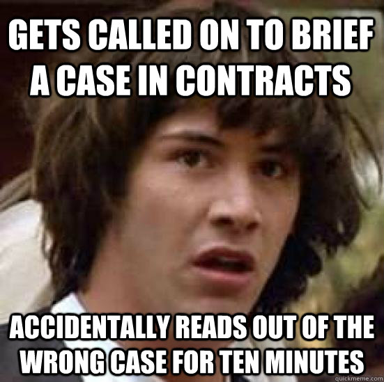 Gets called on to brief a case in contracts Accidentally reads out of the wrong case for ten minutes  conspiracy keanu