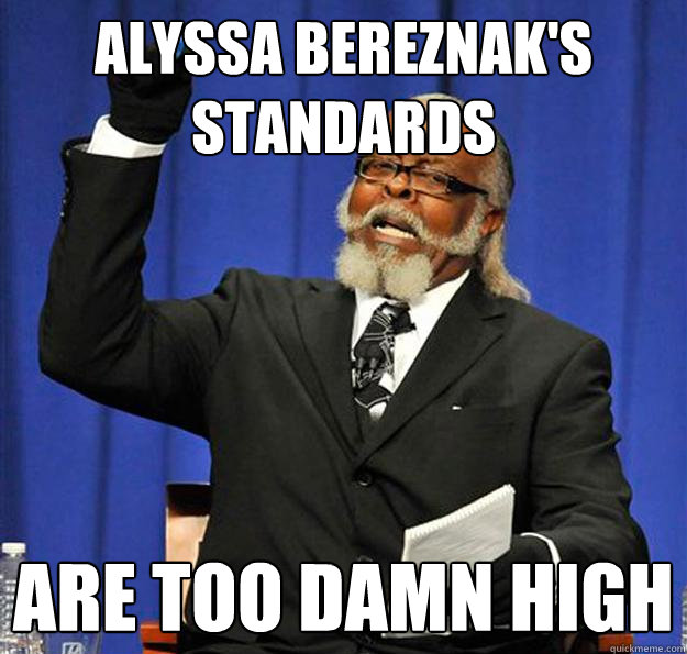 alyssa bereznak's standards  are too damn high - alyssa bereznak's standards  are too damn high  Jimmy McMillan