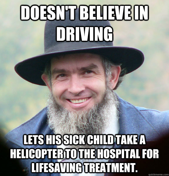 Doesn't believe in driving Lets his sick child take a helicopter to the hospital for lifesaving treatment.  Good Guy Amish