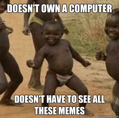 doesn't own a computer doesn't have to see all these memes   Third World Success Kid