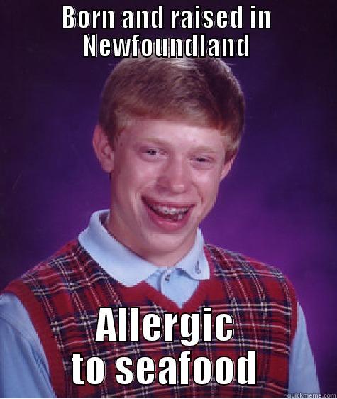 BORN AND RAISED IN NEWFOUNDLAND ALLERGIC TO SEAFOOD Bad Luck Brian