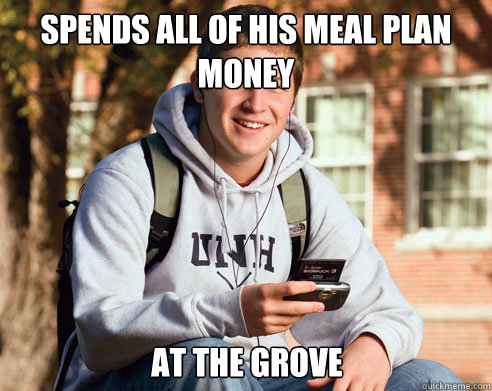 Spends all of his meal plan money at the grove  College Freshman