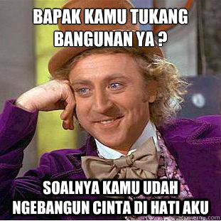 Bapak Kamu Tukang Bangunan Ya ? Soalnya kamu udah ngebangun cinta di hati aku  Condescending Wonka