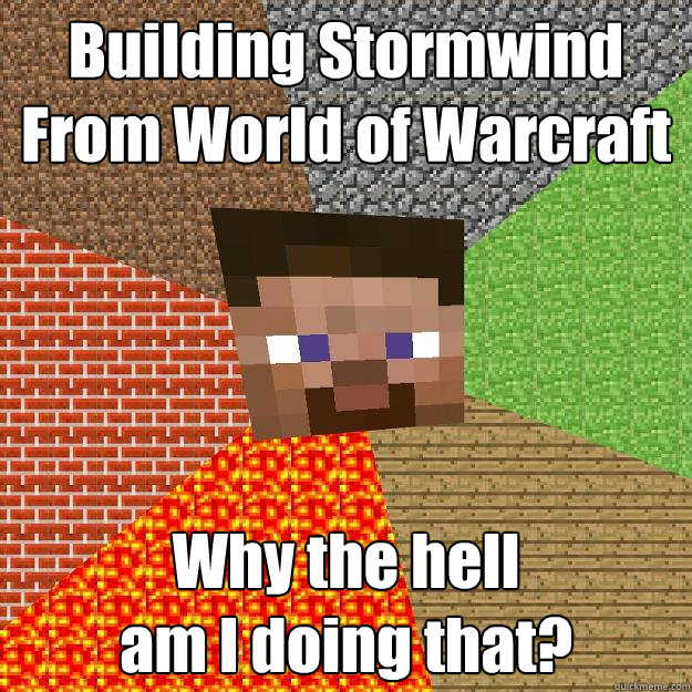 Building Stormwind
From World of Warcraft Why the hell
am I doing that?  Minecraft