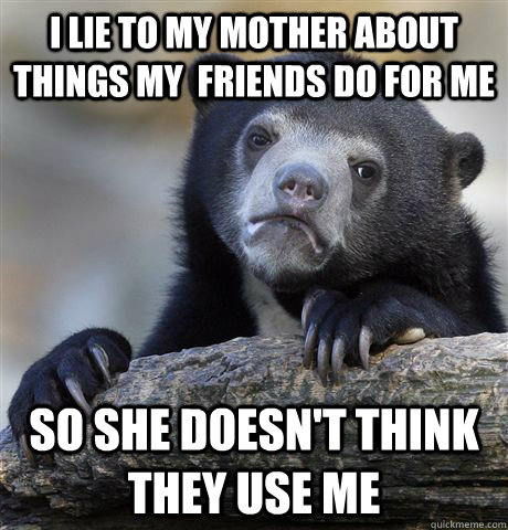 I lie to my mother about things my  friends do for me so she doesn't think they use me - I lie to my mother about things my  friends do for me so she doesn't think they use me  Confession Bear