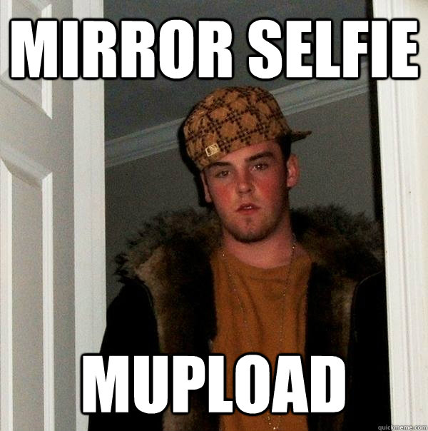 mirror selfie mupload  Scumbag Steve