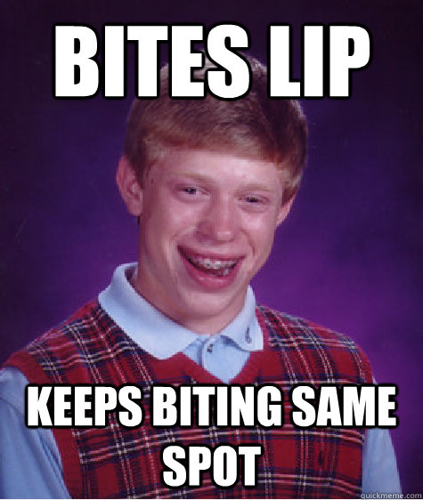 bites lip keeps biting same spot  Bad Luck Brian