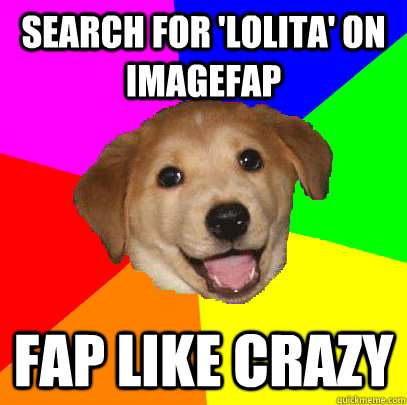 Search for 'Lolita' on imagefap fap like crazy  Advice Dog