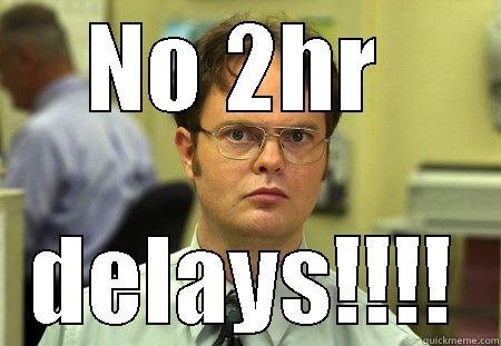 NO 2HR  DELAYS!!!! Schrute