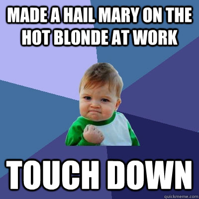 Made a hail mary on the hot blonde at work Touch down  Success Kid