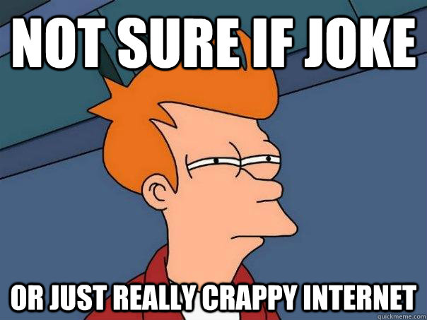 Not sure if joke or just really crappy internet - Not sure if joke or just really crappy internet  Futurama Fry