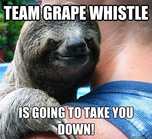 Team Grape Whistle is going to take you down!
  Suspiciously Evil Sloth