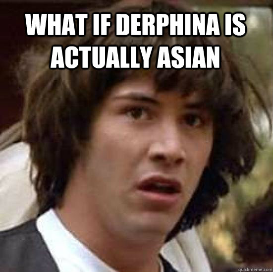 What if Derphina is actually asian   conspiracy keanu