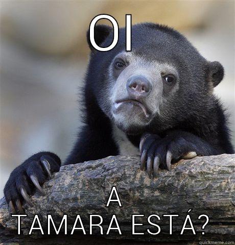 OI A TAMARA ESTÁ?  Confession Bear