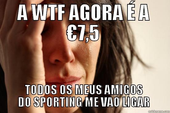 A WTF AGORA É A €7,5 TODOS OS MEUS AMIGOS DO SPORTING ME VAO LIGAR First World Problems