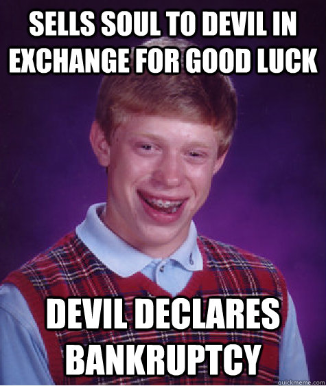 Sells soul to devil in exchange for Good luck devil declares bankruptcy  Bad Luck Brian