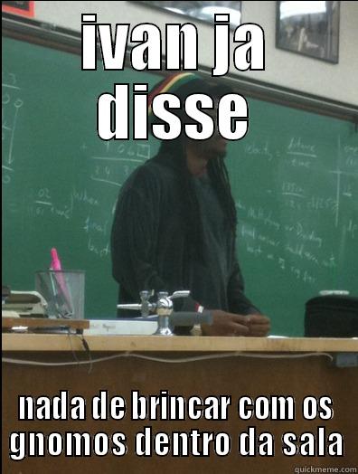 IVAN JA DISSE NADA DE BRINCAR COM OS GNOMOS DENTRO DA SALA Rasta Science Teacher