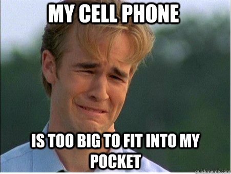 My cell phone is too big to fit into my pocket  1990s Problems