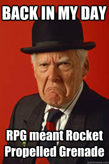 BACK IN MY DAY RPG meant Rocket Propelled Grenade   Pissed old guy