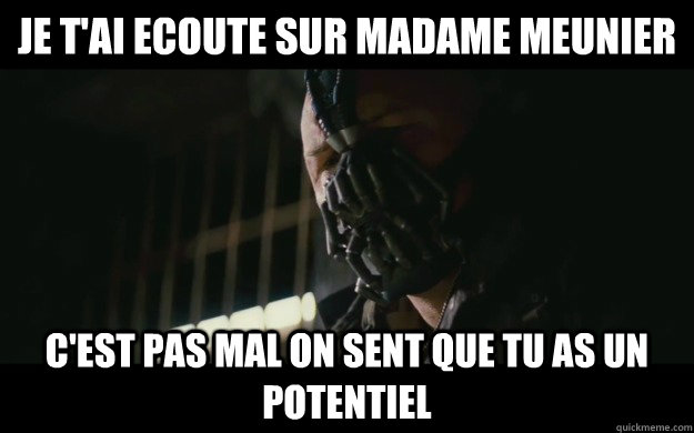 Je t'ai Ecoute sur Madame Meunier c'est pas mal on sent que tu as un potentiel  Badass Bane